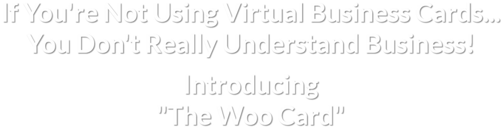 If You're Not Using Virtual Business Cards... You Don't Really Understand Business!  Introducing "The Woo Card Woo"